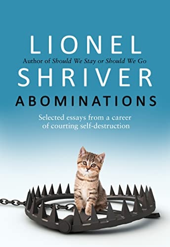 Abominations Selected Essays from a Career of Courting Self-Destruction by Lionel Shriver