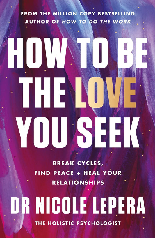 How to Be the Love You Seek Break Cycles, Find Peace + Heal Your Relationships by Nicole LePera