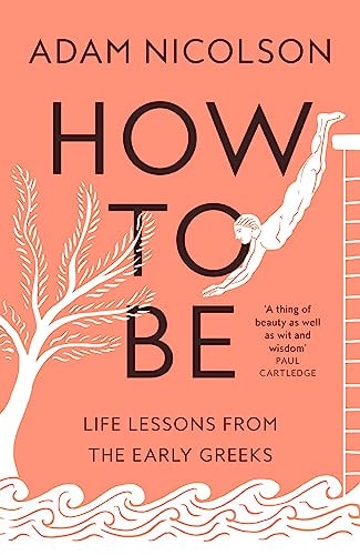 How to Be Life Lessons from the Early Greeks by Adam Nicolson William Collins