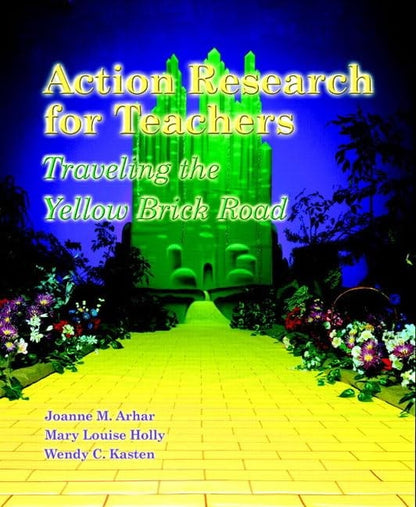 Action Research for Teachers Traveling the Yellow Brick Road by Joanne M. Arhar,Mary Louise Holly,Wendy C. Kasten Merrill
