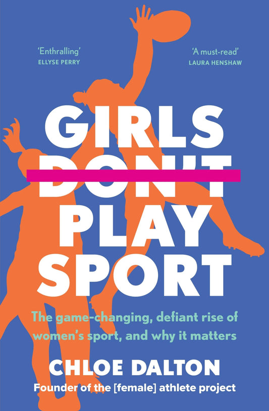 Girls Don't Play Sport The Game-Changing, Defiant Rise of Women's Sport, and Why It Matters by Chloe Dalton