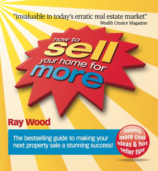 How to Sell Your Home for More The Essential Guide to Making Your Next Property Sale Or Purchase a Stunning Success by Ray Wood - USED
