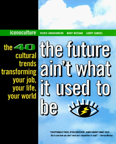 The Future Ain't What It Used to Be The Forty Cultural Trends Transforming Your Job, Your Life, Your World by Mary Meehan,Larry Samuel,Vickie Abrahamson,Iconoculture, Inc