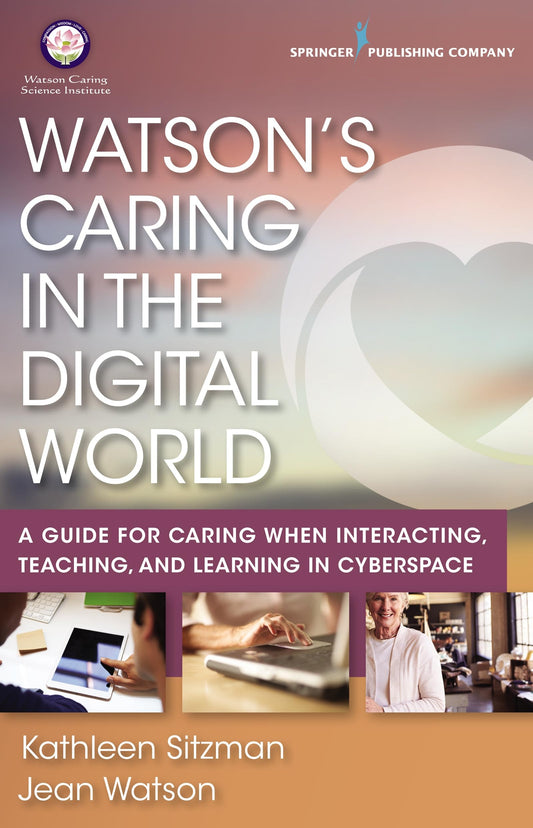 Watson's Caring in the Digital World A Guide for Caring when Interacting, Teaching, and Learning in Cyberspace by Kathleen Sitzman,Jean Watson