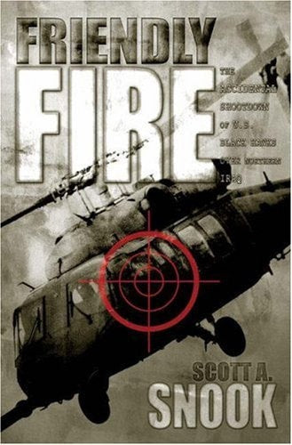 Friendly Fire The Accidental Shootdown of U.S. Black Hawks Over Northern Iraq by Scott A. Snook - USED