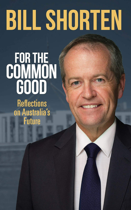 For the Common Good Reflections on Australia's Future by Bill Shorten