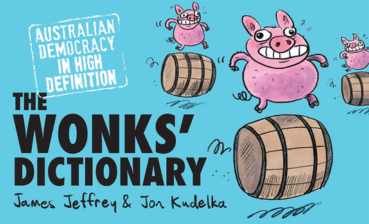 The Wonks' Dictionary Australian Democracy in High Definition by James Jeffrey,Jon Kudelka