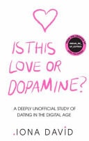 Is This Love Or Dopamine? A Deeply Unofficial Study of Dating in the Digital Age by Iona David