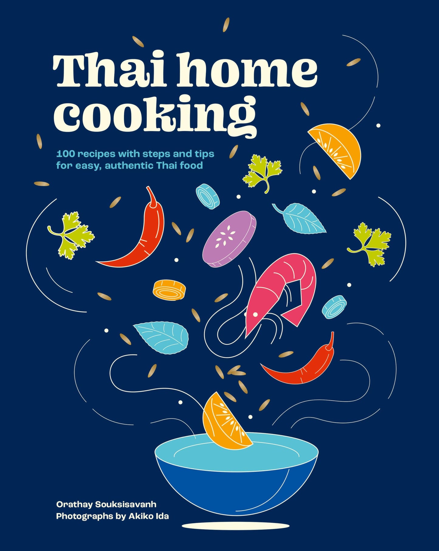 Thai Home Cooking 100 Recipes with Steps and Tips for Easy, Authentic Thai Food by Orathay Souksisavanh
