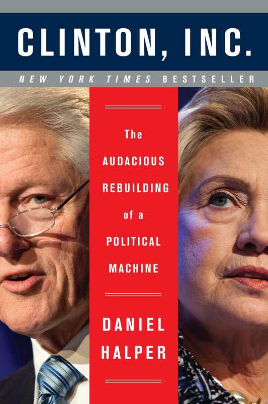 Clinton, Inc. The Audacious Rebuilding of a Political Machine by Daniel Halper