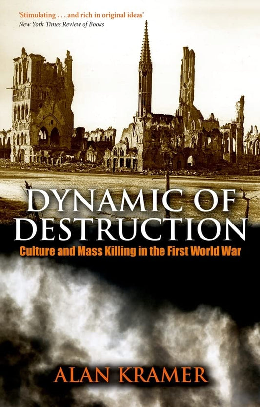Dynamic of Destruction Culture and Mass Killing in the First World War by Alan Kramer