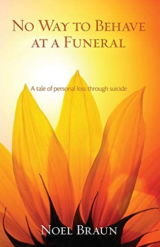 No Way to Behave at a Funeral A Tale of Personal Loss Through Suicide by Noel Braun