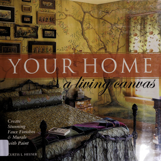 Your Home A Living Canvas Create Fabulous Faux Finishes and Amazing Murals with Paint by Curtis L Heuser - USED