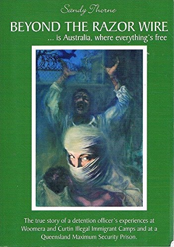 Beyond the Razor Wire --is Australia, where Everything's Free : the True Story of a Detention Officer's Experiences at Woomera and Curtin Illegal Immigrant Camps and at a Queensland Maximum Security Prison by Sandy Thorne