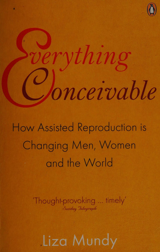 Everything Conceivable How Assisted Reproduction Is Changing Men, Women and the World by Liza Mundy