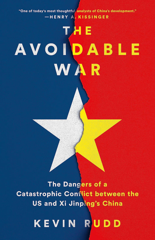 The Avoidable War The Dangers of a Catastrophic Conflict Between the US and Xi Jinping's China by Kevin Rudd