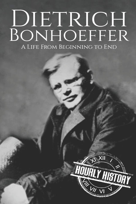 Dietrich Bonhoeffer A Life from Beginning to End by Hourly History