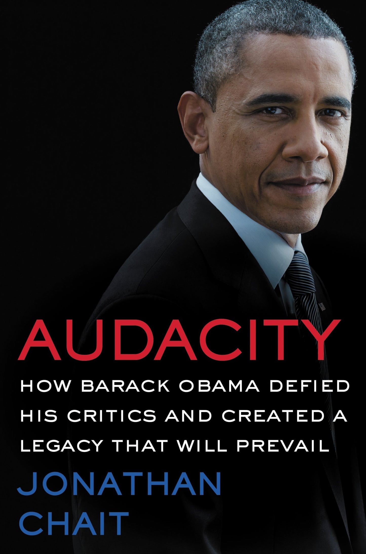Audacity How Barack Obama Defied His Critics and Created a Legacy That Will Prevail by Jonathan Chait