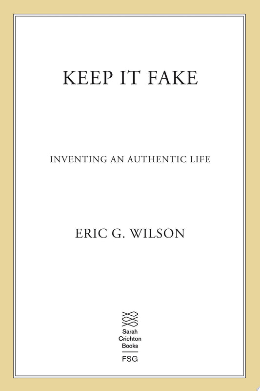 Keep It Fake Inventing an Authentic Life by Eric Wilson