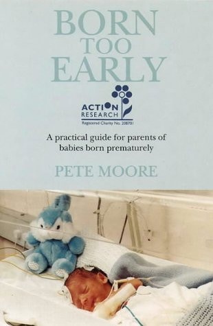 Born Too Early A Practical Guide for Parents of Babies Born Prematurely by Pete Moore