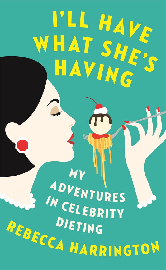I'll Have What She's Having My Adventures in Celebrity Dieting by Rebecca Harrington