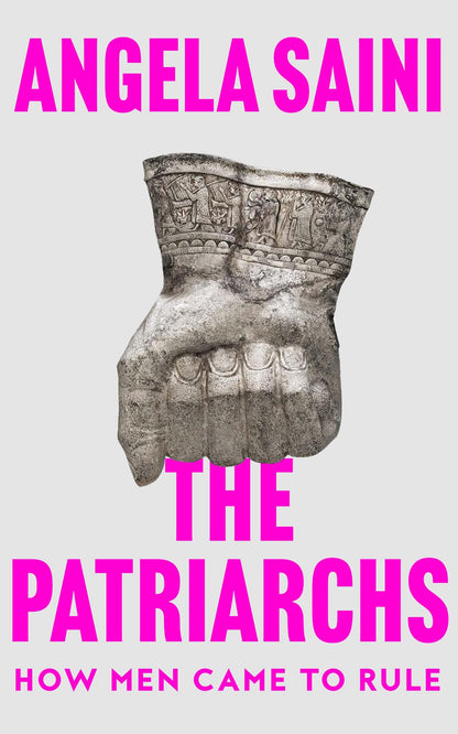 The Patriarchs How Men Came to Rule by Angela Saini HarperCollins Publishers Limited