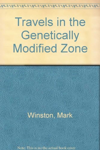 Travels in the Genetically Modified Zone by Mark Winston,Professor and Senior Fellow at Simon Fraser University's Centre for Dialogue and Professor in the Department of Biological Sciences Mark L Winston