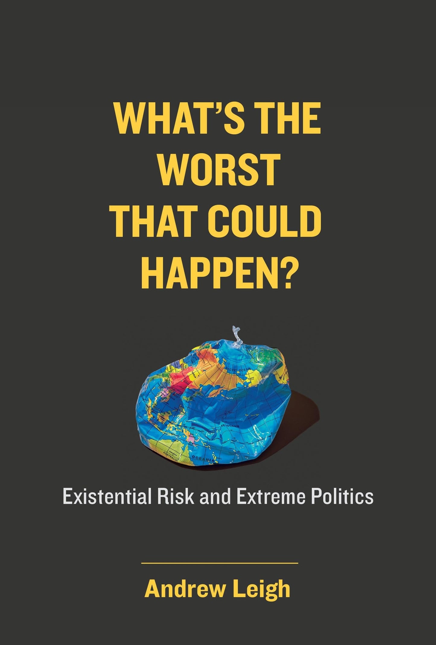 What's the Worst That Could Happen? Existential Risk and Extreme Politics by Andrew Leigh