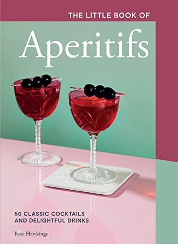The Little Book of Aperitifs 50 Classic Cocktails and Delightful Drinks by Kate Hawkings Quadrille Publishing, Limited