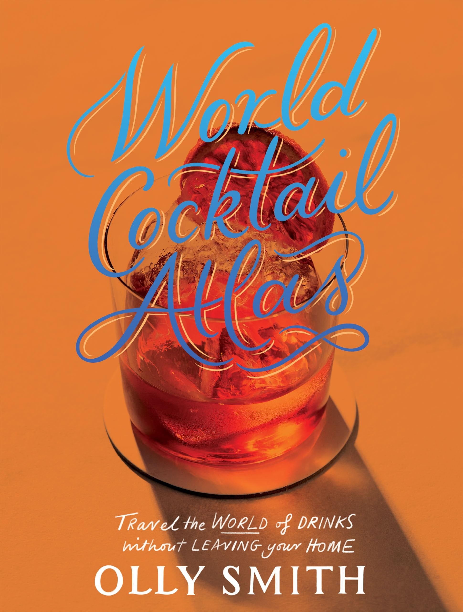 World Cocktail Atlas Travel the World of Drinks Without Leaving Home - Over 230 Cocktail Recipes by Olly Smith Quadrille Publishing, Limited