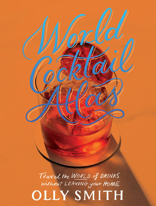World Cocktail Atlas Travel the World of Drinks Without Leaving Home - Over 230 Cocktail Recipes by Olly Smith Quadrille Publishing, Limited