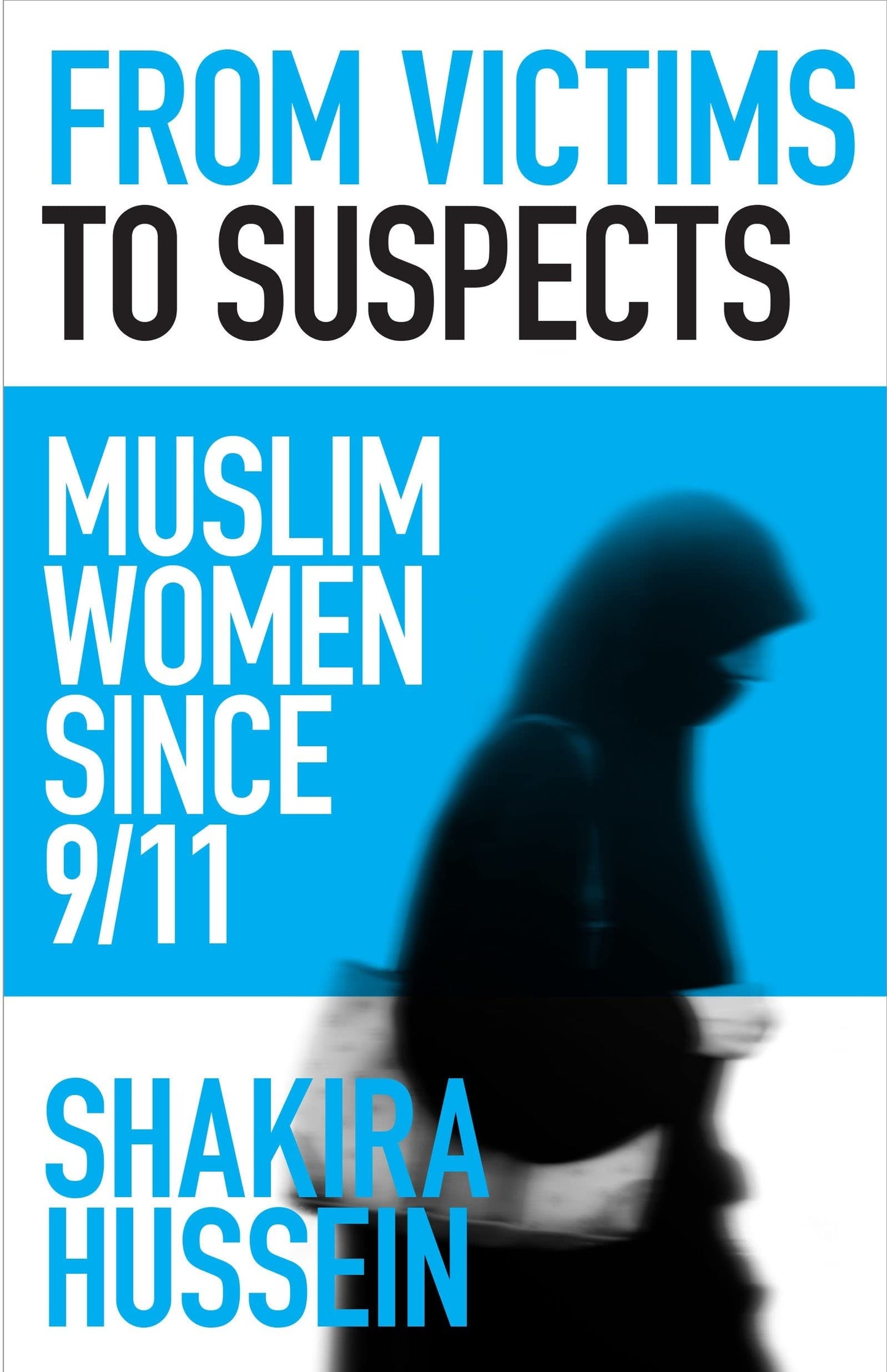 From Victims to Suspects Muslim Women Since 9/11 by Shakira Hussein