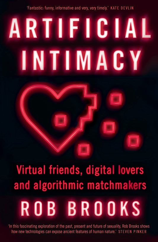 Artificial Intimacy Virtual Friends, Digital Lovers and Algorithmic Matchmakers by Rob Brooks