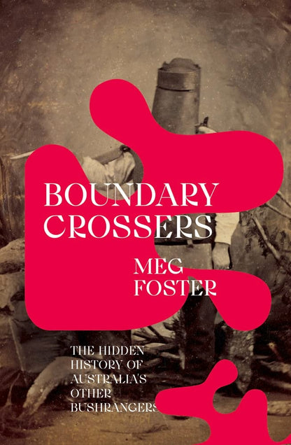 Boundary Crossers The Hidden History of Australia's Other Bushrangers by Meg Foster