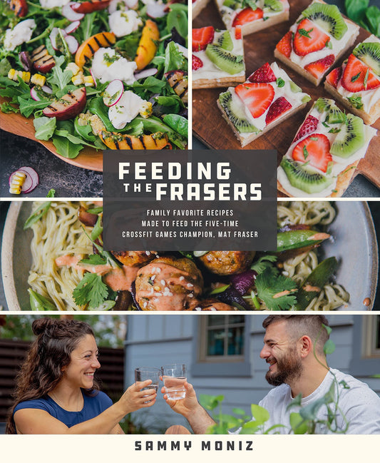 Feeding the Frasers Family Favorite Recipes Made to Feed the Five-Time CrossFit Games Champion, Mat Fraser by Sammy Moniz
