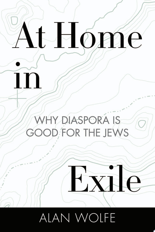 At Home in Exile Why Diaspora Is Good for the Jews by Alan Wolfe