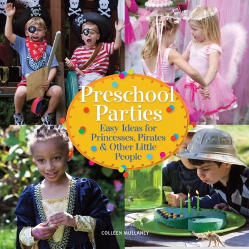 Preschool Parties Easy Ideas for Princesses, Pirates and Other Little People by Colleen Mullaney