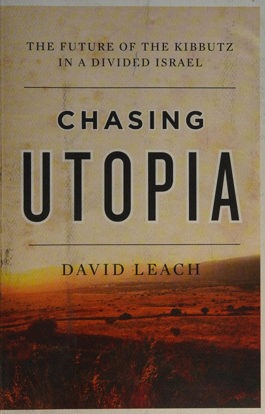 Chasing Utopia The Future of the Kibbutz in a Divided Israel by David Leach