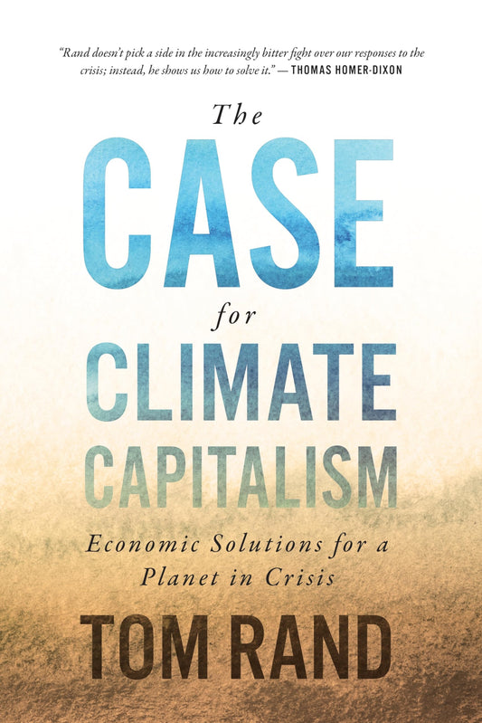 The Case for Climate Capitalism Economic Solutions for a Planet in Crisis by Tom Rand