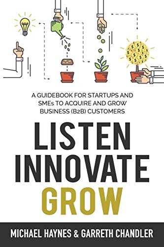 Listen, Innovate, Grow A Guidebook for Startups and Small Businesses Looking to Acquire and Grow Business Customers by Michael Haynes,Garreth Chandler - USED