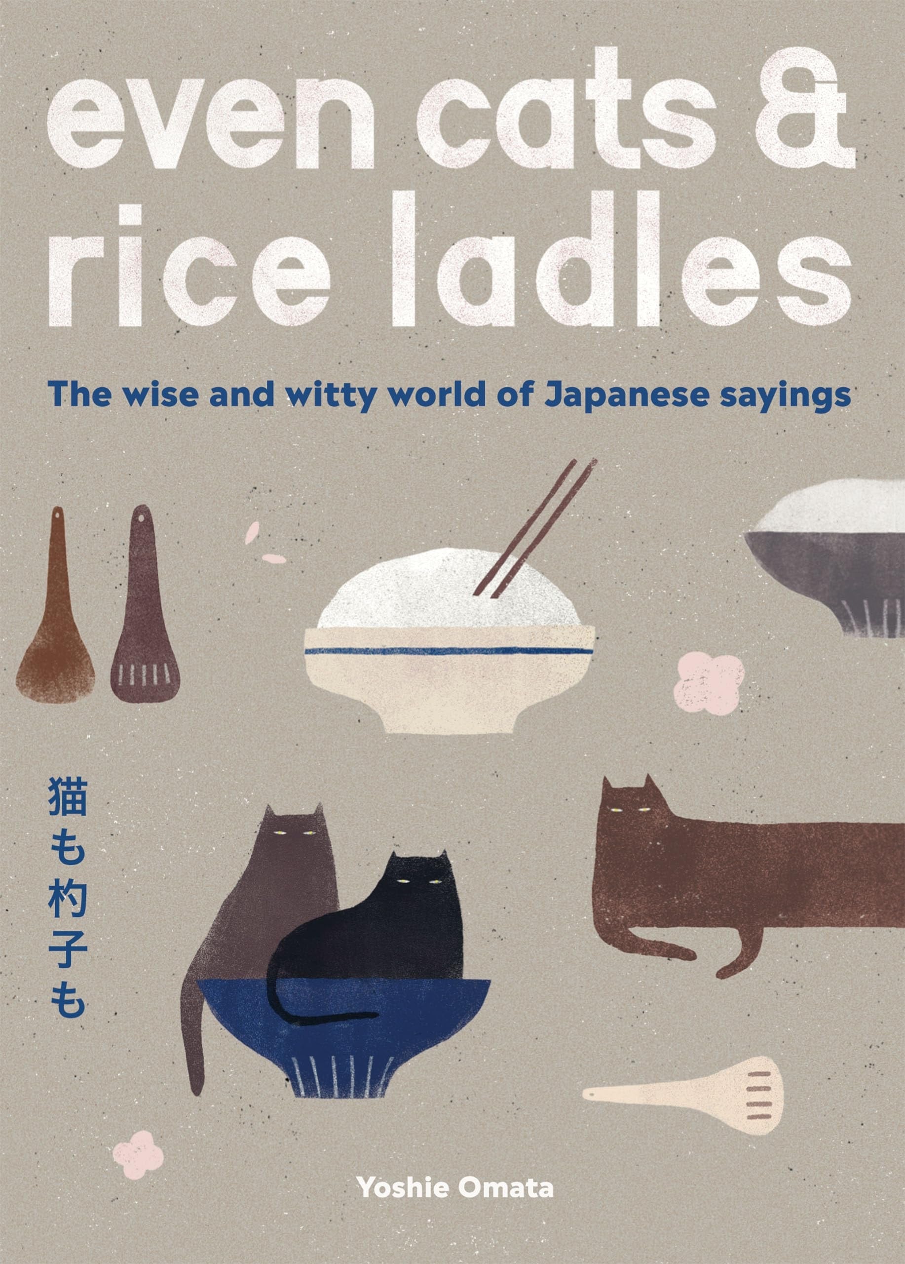 Even Cats and Rice Ladles Wise and Witty World of Japanese Sayings by Yoshie Omata Quadrille Publishing, Limited