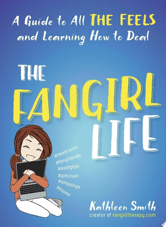 The Fangirl Life A Guide to All the Feels and Learning How to Deal by Kathleen Smith