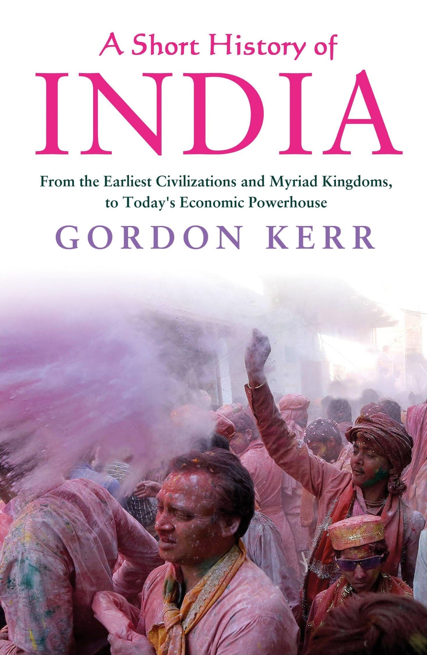 A Short History of India From the Earliest Civilisations and Myriad Kingdoms, to Today's Economic Powerhouse by Gordon Kerr
