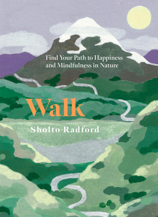 Walk Find Your Path to Happiness and Mindfulness in Nature by Sholto Radford Quadrille Publishing