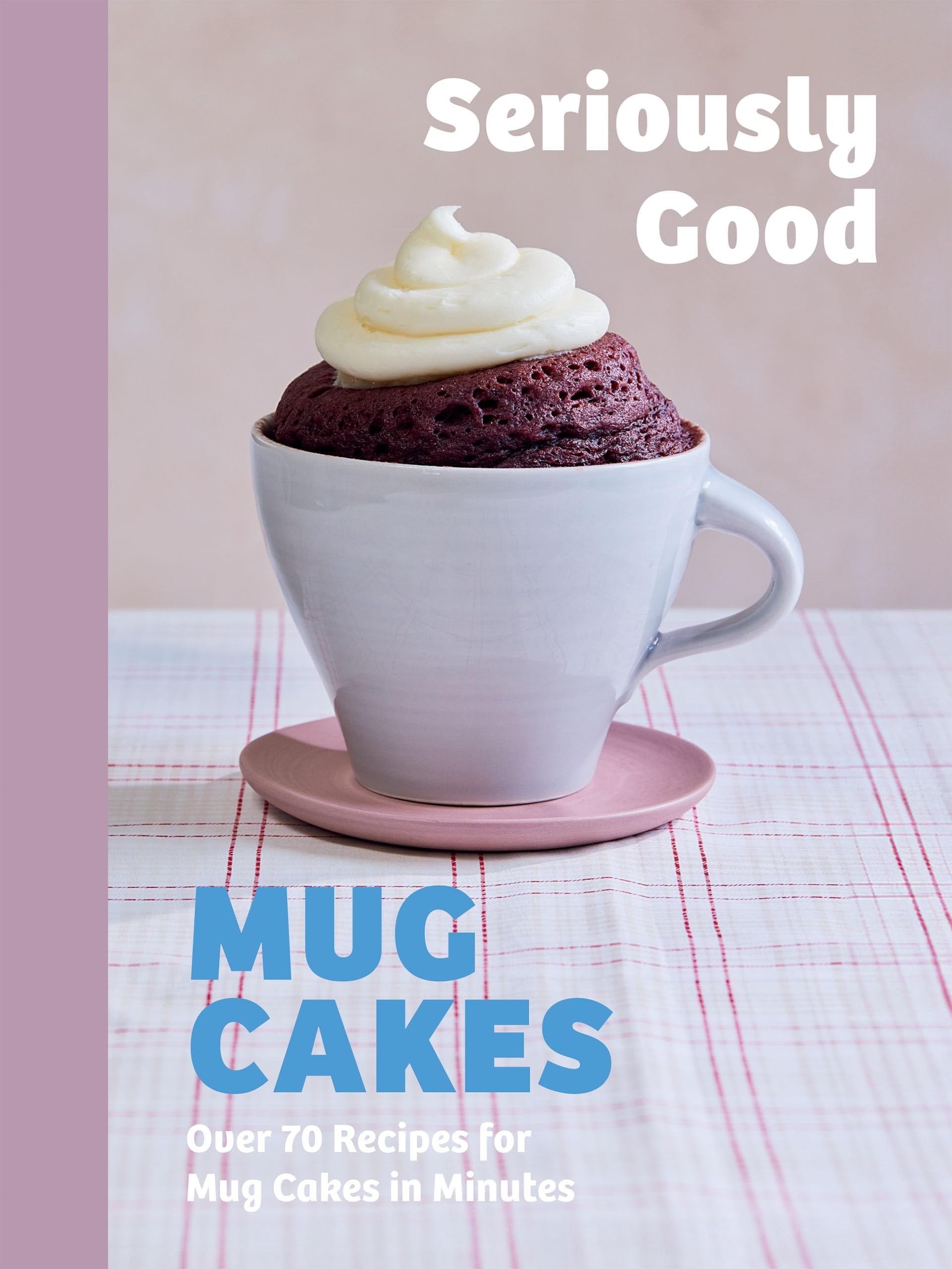 Seriously Good Mug Cakes Over 70 Recipes for Mug Cakes in Minutes by Kate Calder,Christelle Huet-Gomez,Sandra Mahut,Lene Knudsen Quadrille Publishing, Limited