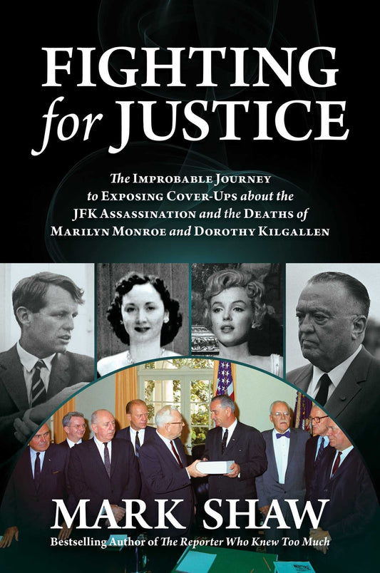 Fighting for Justice The Improbable Journey to Exposing Cover-Ups about the JFK Assassination and the Deaths of Marilyn Monroe and Dorothy Kilgallen by Mark Shaw