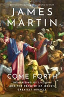 Come Forth The Raising of Lazarus and the Promise of Jesus's Greatest Miracle by James Martin