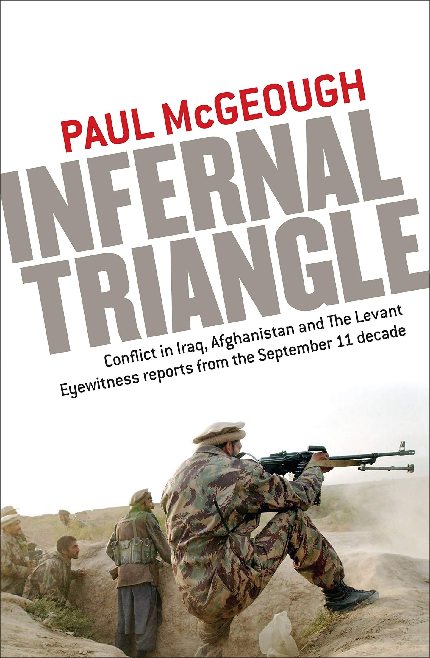 Infernal Triangle Conflict in Iraq, Afghanistan and the Levant ; Eyewitness Reports from the September 11 Decade by Paul McGeough