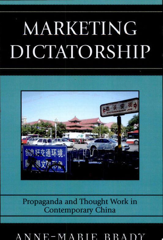 Marketing Dictatorship Propaganda and Thought Work in Contemporary China by Anne-Marie Brady