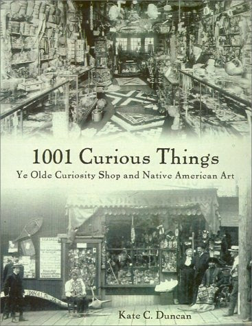 1001 Curious Things Ye Olde Curiosity Shop and Native American Art by Kate C. Duncan